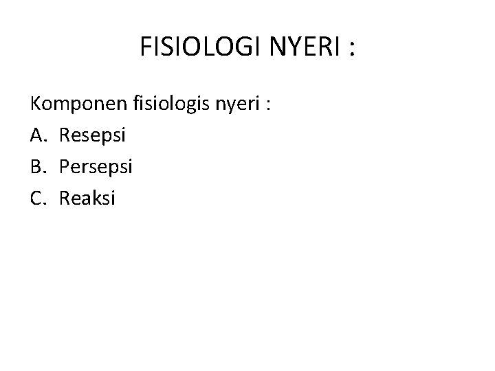 FISIOLOGI NYERI : Komponen fisiologis nyeri : A. Resepsi B. Persepsi C. Reaksi 