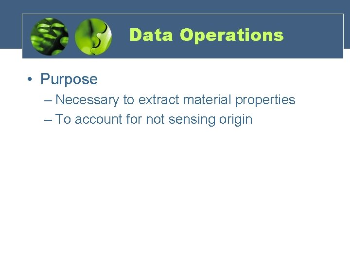 Data Operations • Purpose – Necessary to extract material properties – To account for