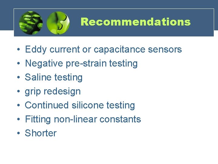 Recommendations • • Eddy current or capacitance sensors Negative pre-strain testing Saline testing grip