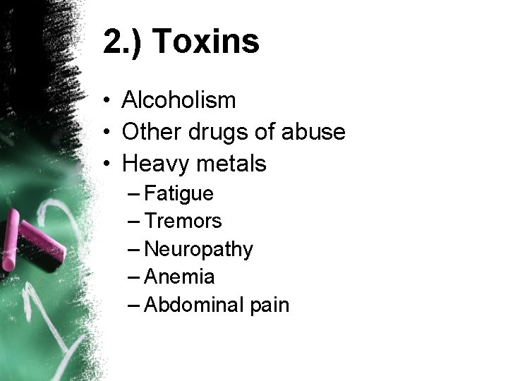 2. ) Toxins • Alcoholism • Other drugs of abuse • Heavy metals –