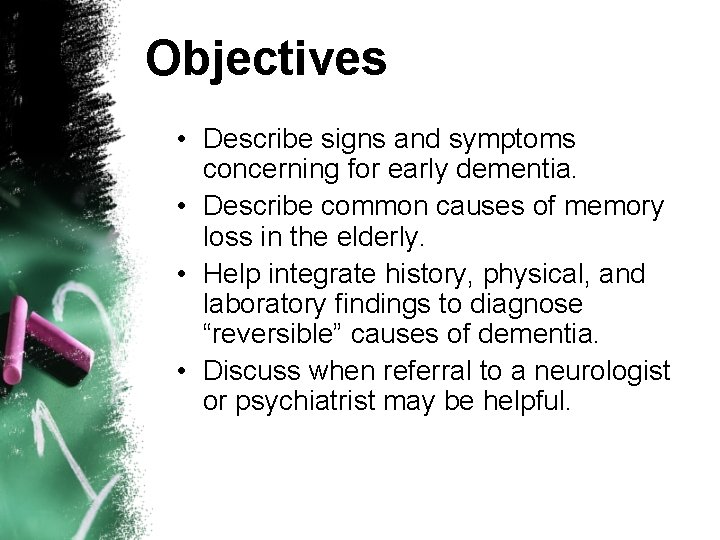 Objectives • Describe signs and symptoms concerning for early dementia. • Describe common causes