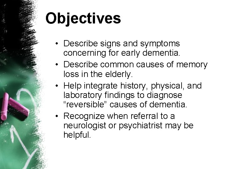 Objectives • Describe signs and symptoms concerning for early dementia. • Describe common causes