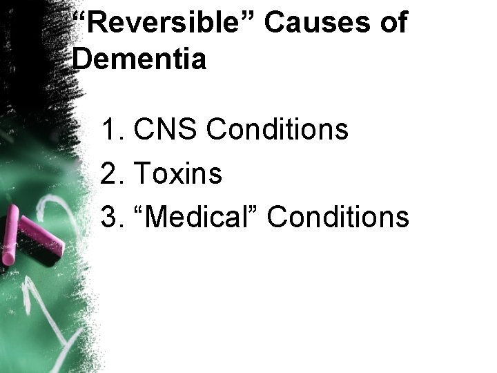 “Reversible” Causes of Dementia 1. CNS Conditions 2. Toxins 3. “Medical” Conditions 