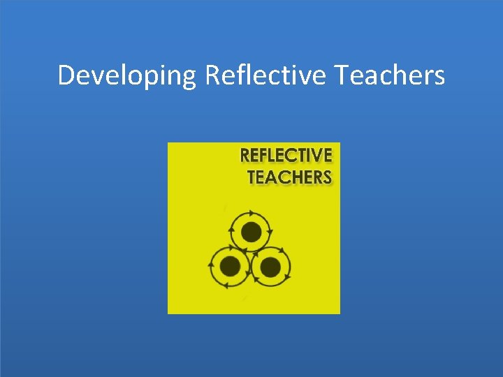 Developing Reflective Teachers 