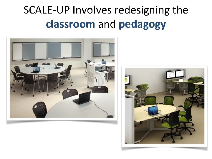 SCALE-UP Involves redesigning the classroom and pedagogy 