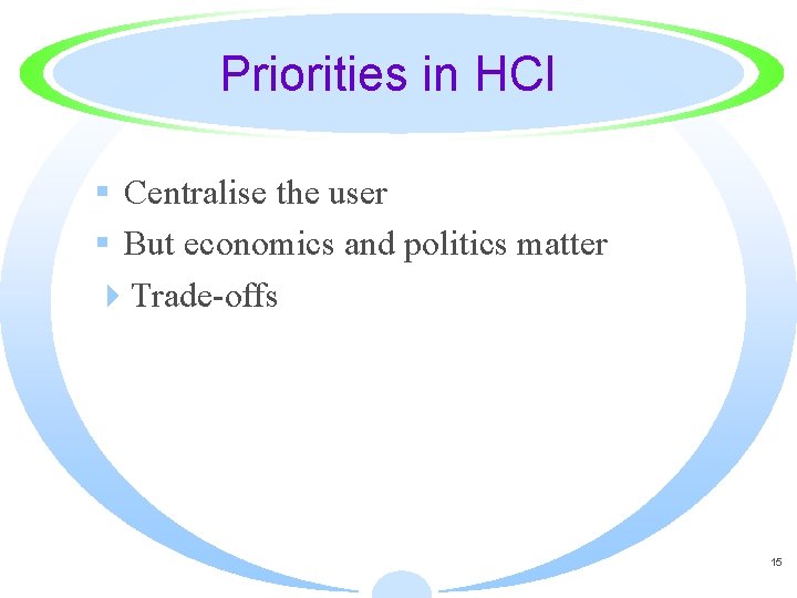 Priorities in HCI § Centralise the user § But economics and politics matter 4