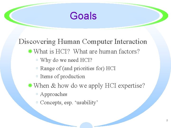 Goals Discovering Human Computer Interaction What is HCI? What are human factors? Why do