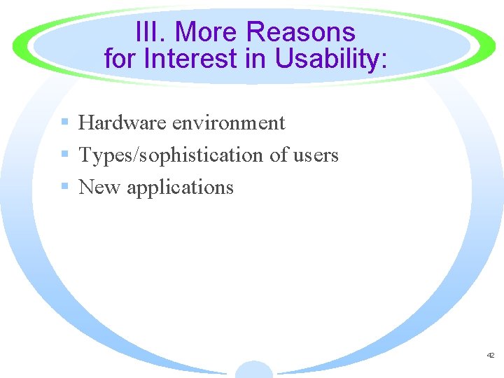 III. More Reasons for Interest in Usability: § Hardware environment § Types/sophistication of users