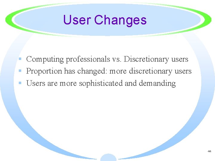 User Changes § Computing professionals vs. Discretionary users § Proportion has changed: more discretionary