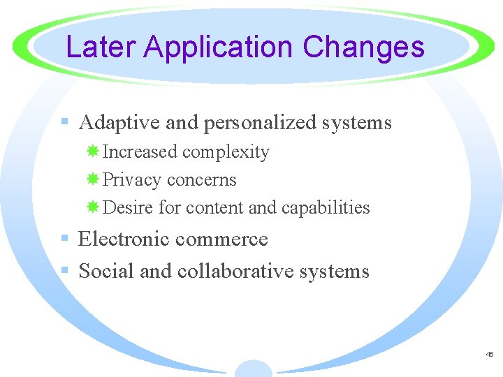 Later Application Changes § Adaptive and personalized systems Increased complexity Privacy concerns Desire for