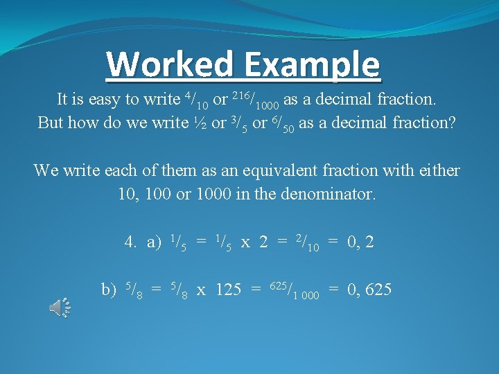 Worked Example It is easy to write 4/10 or 216/1000 as a decimal fraction.