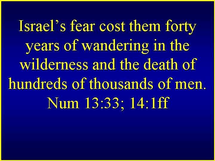 Israel’s fear cost them forty years of wandering in the wilderness and the death