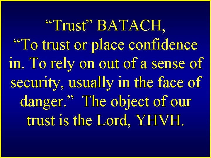 “Trust” BATACH, “To trust or place confidence in. To rely on out of a