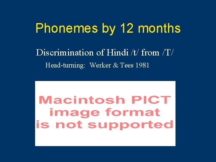 Phonemes by 12 months Discrimination of Hindi /t/ from /T/ Head-turning: Werker & Tees