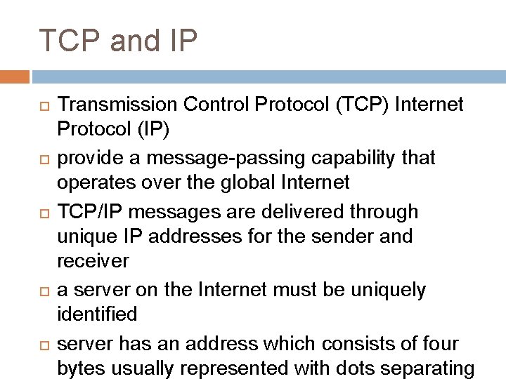 TCP and IP Transmission Control Protocol (TCP) Internet Protocol (IP) provide a message-passing capability