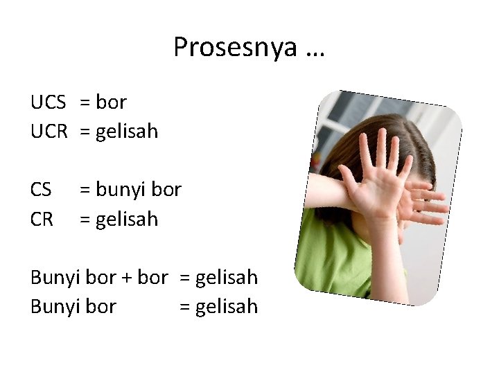 Prosesnya … UCS = bor UCR = gelisah CS CR = bunyi bor =