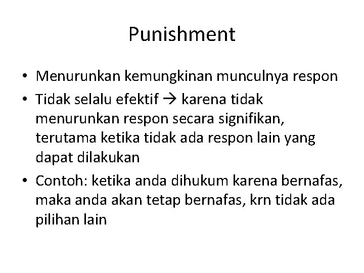 Punishment • Menurunkan kemungkinan munculnya respon • Tidak selalu efektif karena tidak menurunkan respon