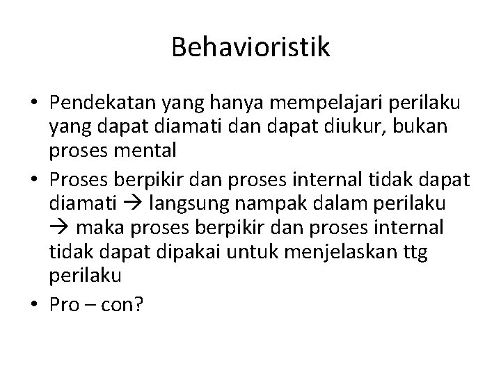 Behavioristik • Pendekatan yang hanya mempelajari perilaku yang dapat diamati dan dapat diukur, bukan