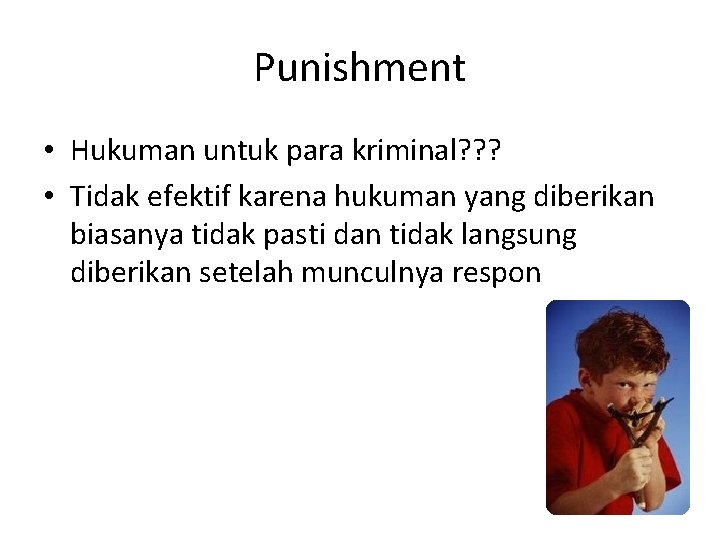 Punishment • Hukuman untuk para kriminal? ? ? • Tidak efektif karena hukuman yang