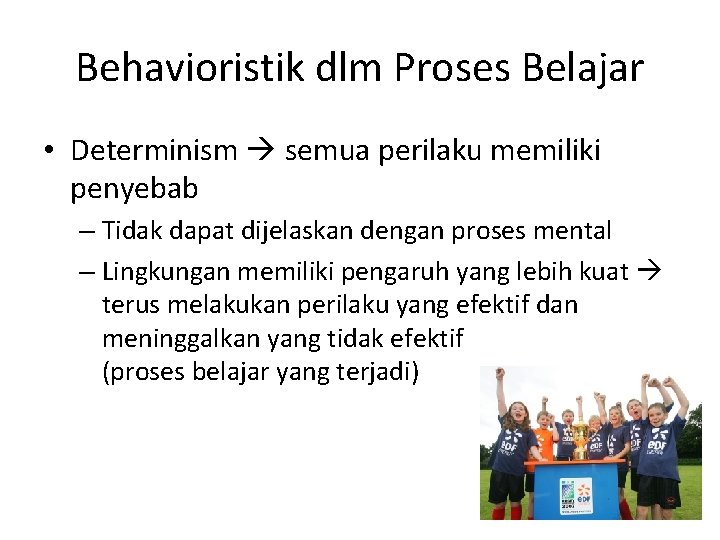 Behavioristik dlm Proses Belajar • Determinism semua perilaku memiliki penyebab – Tidak dapat dijelaskan