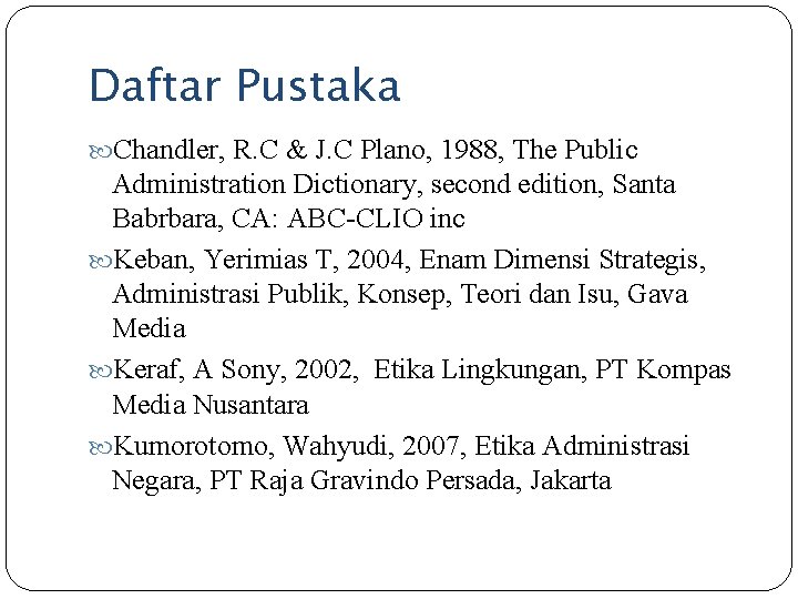 Daftar Pustaka Chandler, R. C & J. C Plano, 1988, The Public Administration Dictionary,