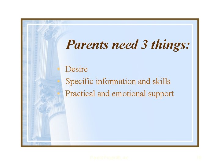 Parents need 3 things: • Desire • Specific information and skills • Practical and