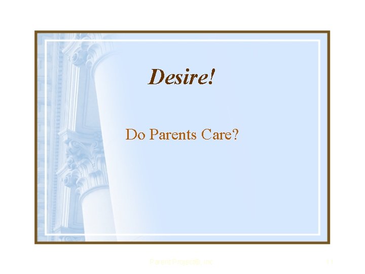 Desire! Do Parents Care? Parent Project®, Inc. 11 