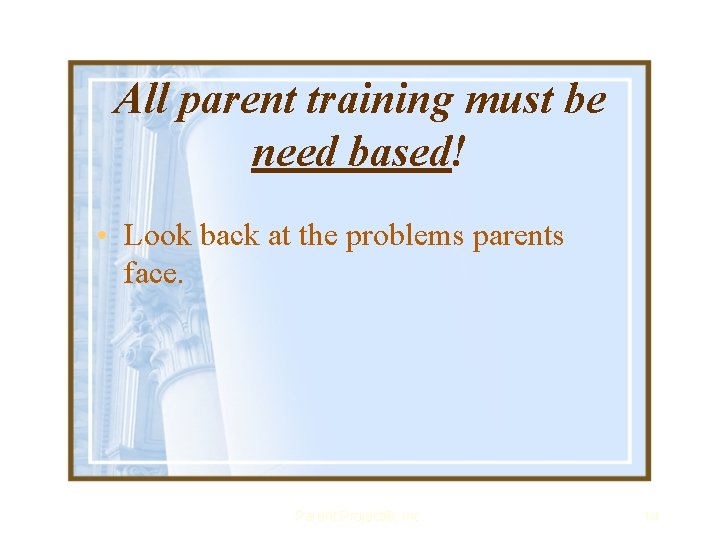 All parent training must be need based! • Look back at the problems parents