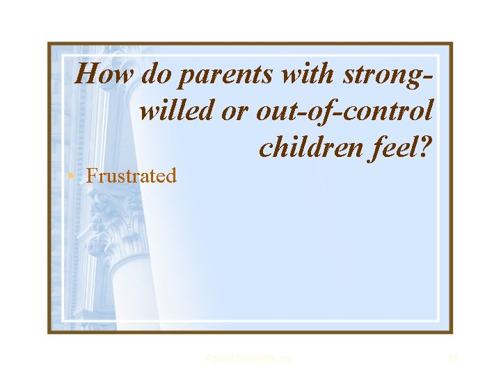 How do parents with strongwilled or out-of-control children feel? • Frustrated Parent Project®, Inc.