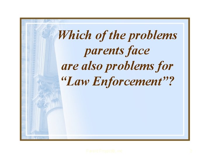 Which of the problems parents face are also problems for “Law Enforcement”? Parent Project®,