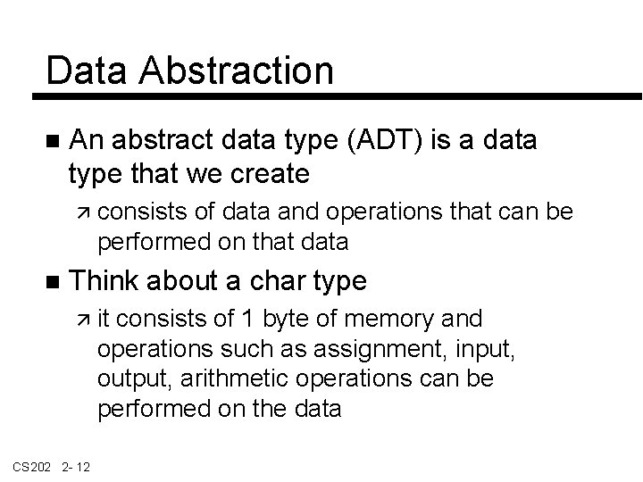 Data Abstraction An abstract data type (ADT) is a data type that we create