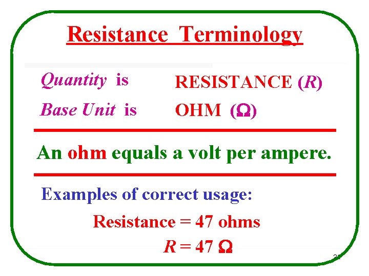 Resistance Terminology Quantity is RESISTANCE (R) Base Unit is OHM ( ) An ohm