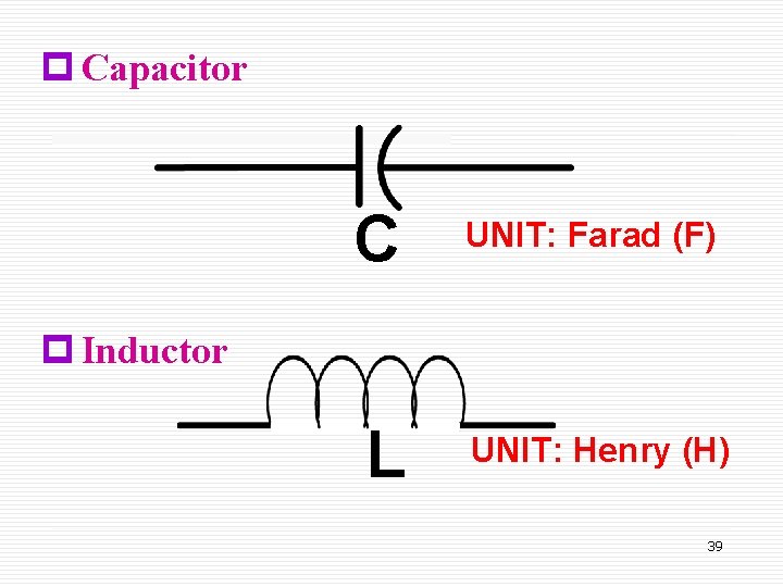 p Capacitor C UNIT: Farad (F) L UNIT: Henry (H) p Inductor 39 