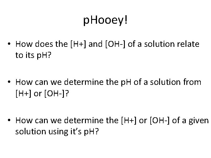 p. Hooey! • How does the [H+] and [OH-] of a solution relate to