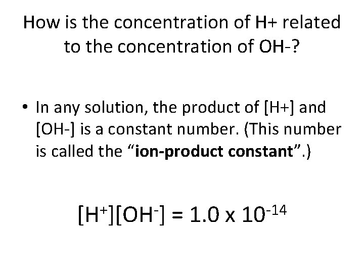 How is the concentration of H+ related to the concentration of OH-? • In