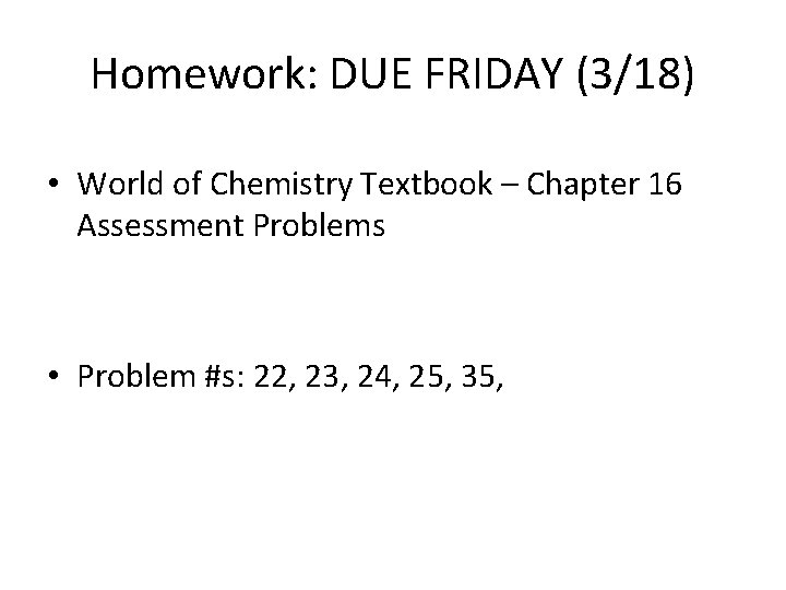 Homework: DUE FRIDAY (3/18) • World of Chemistry Textbook – Chapter 16 Assessment Problems