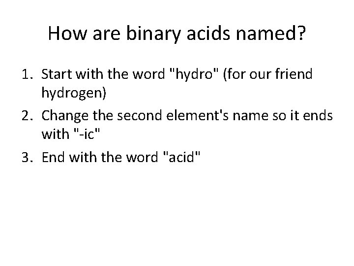 How are binary acids named? 1. Start with the word "hydro" (for our friend
