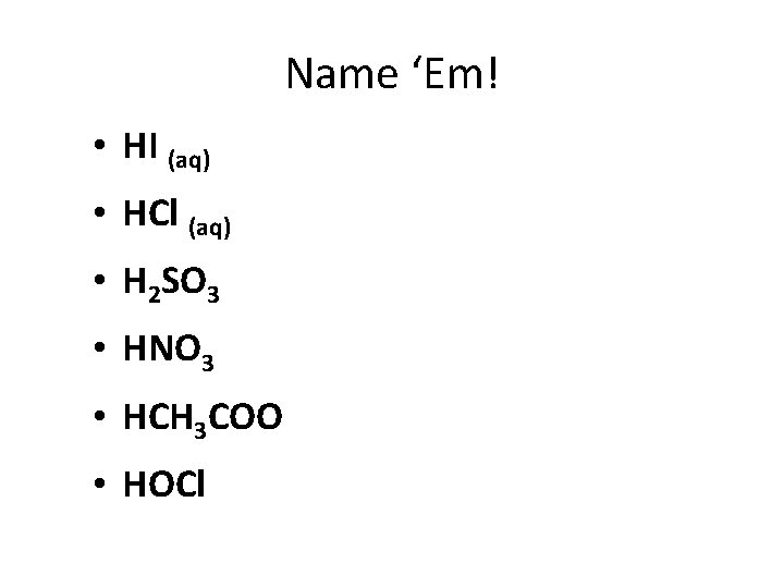Name ‘Em! • HI (aq) • HCl (aq) • H 2 SO 3 •