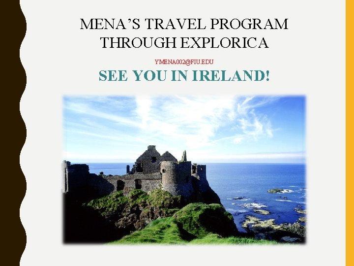 MENA’S TRAVEL PROGRAM THROUGH EXPLORICA YMENA 002@FIU. EDU SEE YOU IN IRELAND! 