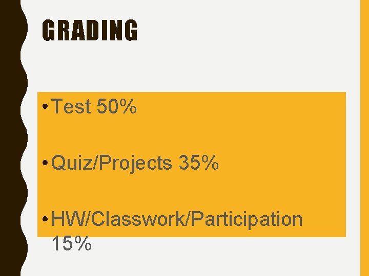 GRADING • Test 50% • Quiz/Projects 35% • HW/Classwork/Participation 15% 