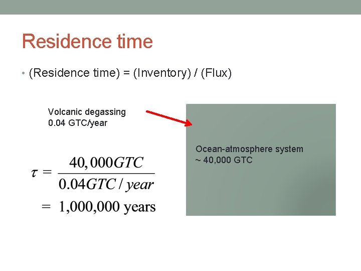 Residence time • (Residence time) = (Inventory) / (Flux) Volcanic degassing 0. 04 GTC/year