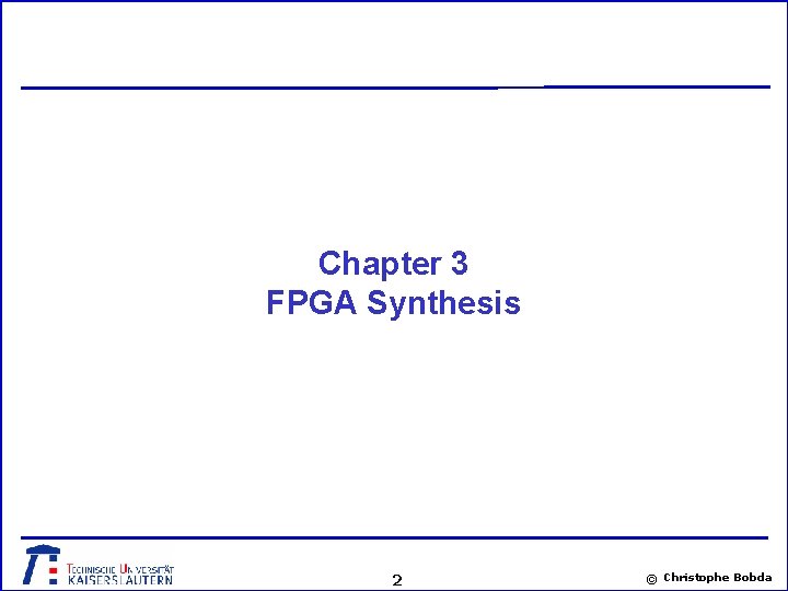 Chapter 3 FPGA Synthesis 2 © Christophe Bobda 