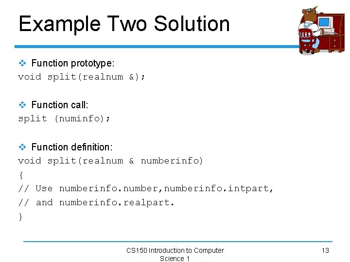 Example Two Solution v Function prototype: void split(realnum &); v Function call: split (numinfo);