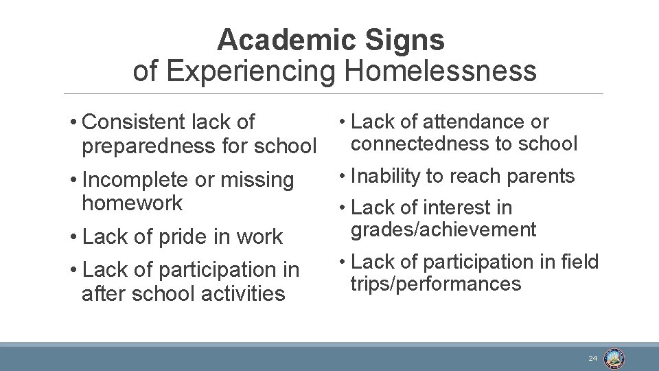 Academic Signs of Experiencing Homelessness • Consistent lack of preparedness for school • Incomplete