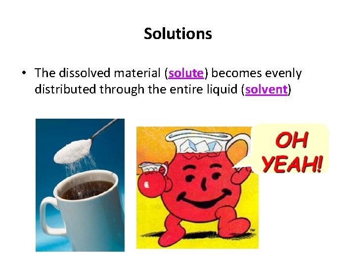 Solutions • The dissolved material (solute) becomes evenly distributed through the entire liquid (solvent)