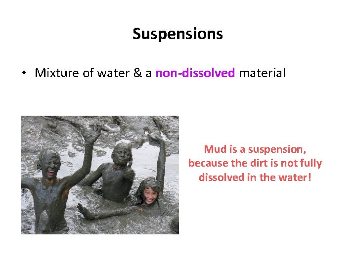 Suspensions • Mixture of water & a non-dissolved material Mud is a suspension, because