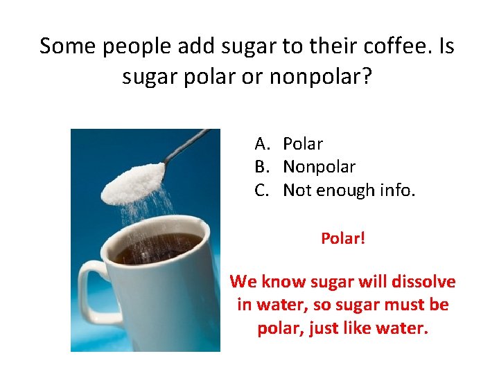 Some people add sugar to their coffee. Is sugar polar or nonpolar? A. Polar