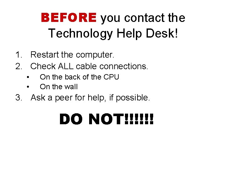 BEFORE you contact the Technology Help Desk! 1. Restart the computer. 2. Check ALL
