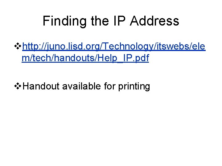 Finding the IP Address vhttp: //juno. lisd. org/Technology/itswebs/ele m/tech/handouts/Help_IP. pdf v. Handout available for