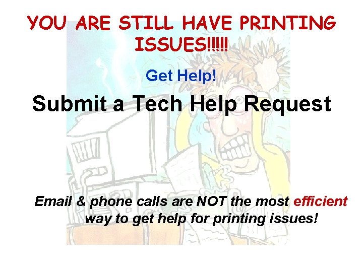 YOU ARE STILL HAVE PRINTING ISSUES!!!!! Get Help! Submit a Tech Help Request Email